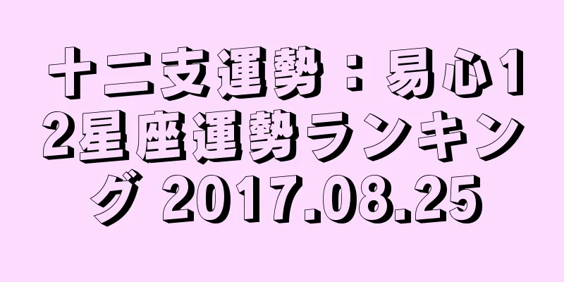 十二支運勢：易心12星座運勢ランキング 2017.08.25