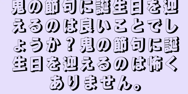 鬼の節句に誕生日を迎えるのは良いことでしょうか？鬼の節句に誕生日を迎えるのは怖くありません。