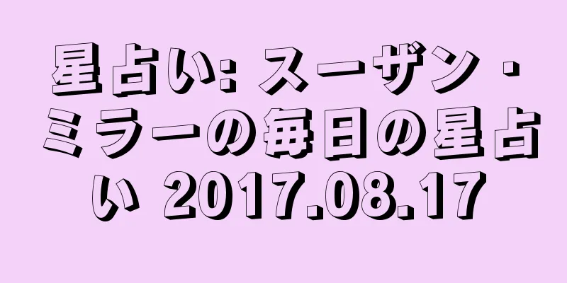 星占い: スーザン・ミラーの毎日の星占い 2017.08.17