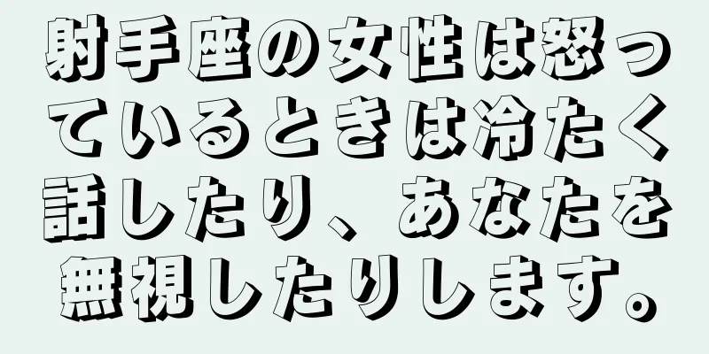 射手座の女性は怒っているときは冷たく話したり、あなたを無視したりします。