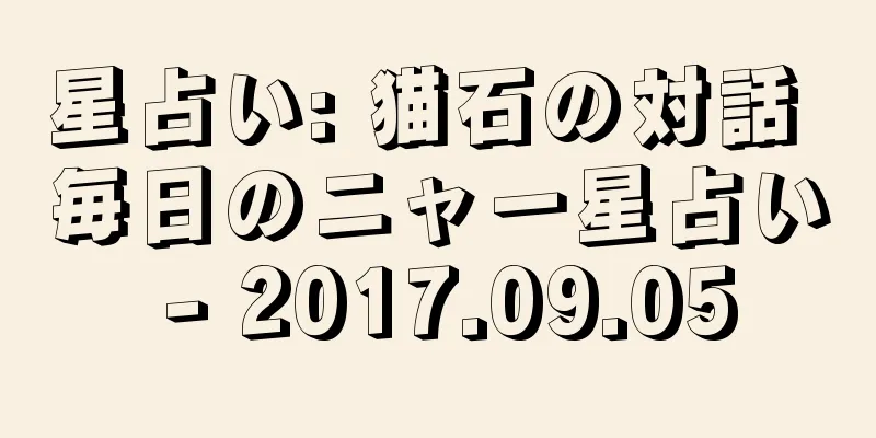 星占い: 猫石の対話 毎日のニャー星占い - 2017.09.05