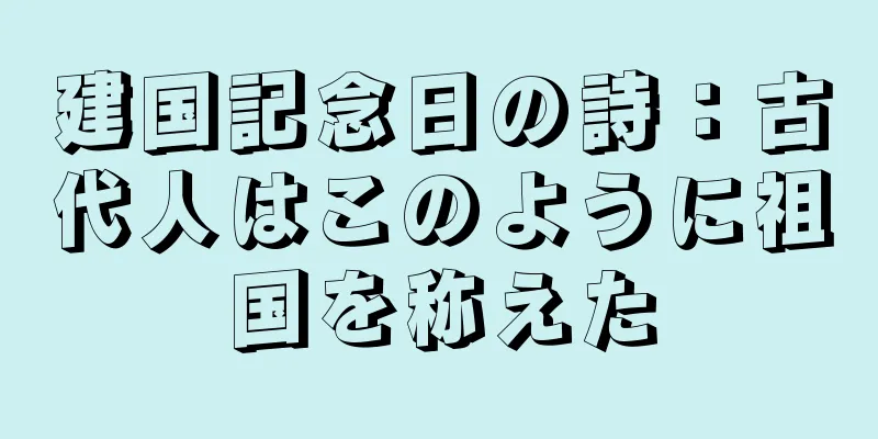建国記念日の詩：古代人はこのように祖国を称えた