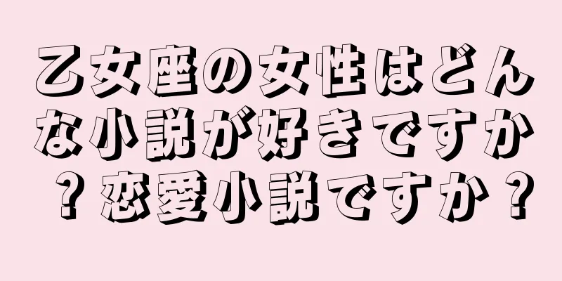 乙女座の女性はどんな小説が好きですか？恋愛小説ですか？