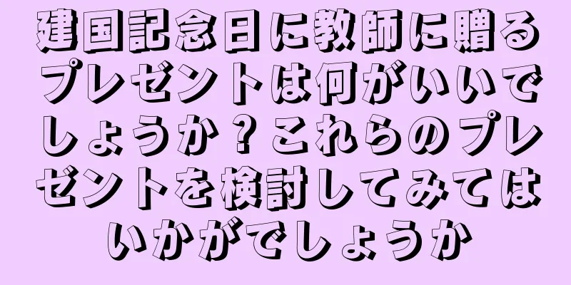 建国記念日に教師に贈るプレゼントは何がいいでしょうか？これらのプレゼントを検討してみてはいかがでしょうか