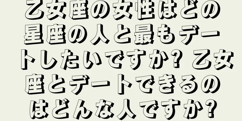 乙女座の女性はどの星座の人と最もデートしたいですか? 乙女座とデートできるのはどんな人ですか?