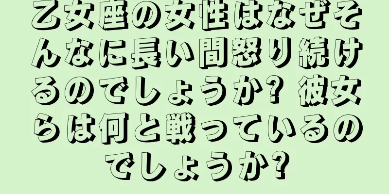 乙女座の女性はなぜそんなに長い間怒り続けるのでしょうか? 彼女らは何と戦っているのでしょうか?