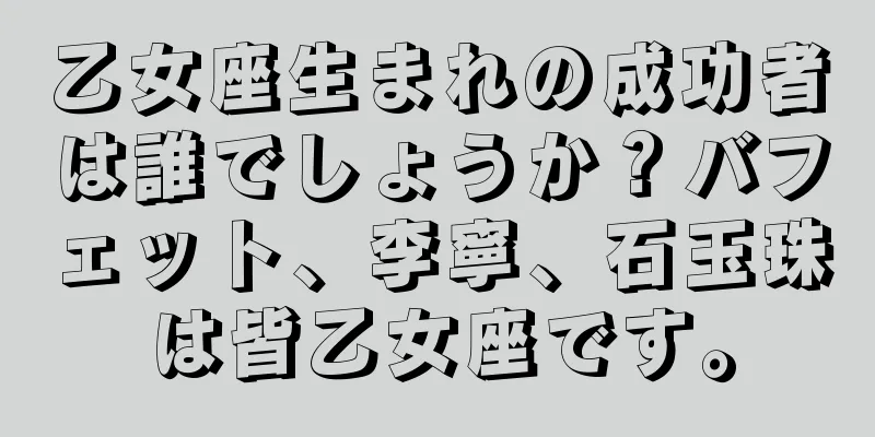 乙女座生まれの成功者は誰でしょうか？バフェット、李寧、石玉珠は皆乙女座です。