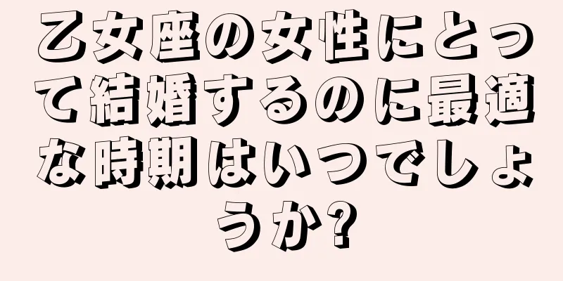 乙女座の女性にとって結婚するのに最適な時期はいつでしょうか?