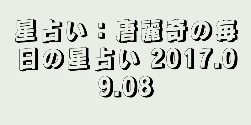 星占い：唐麗奇の毎日の星占い 2017.09.08