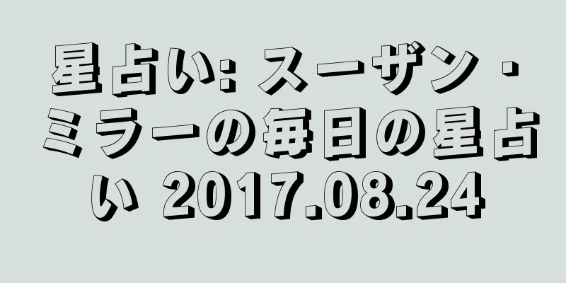 星占い: スーザン・ミラーの毎日の星占い 2017.08.24