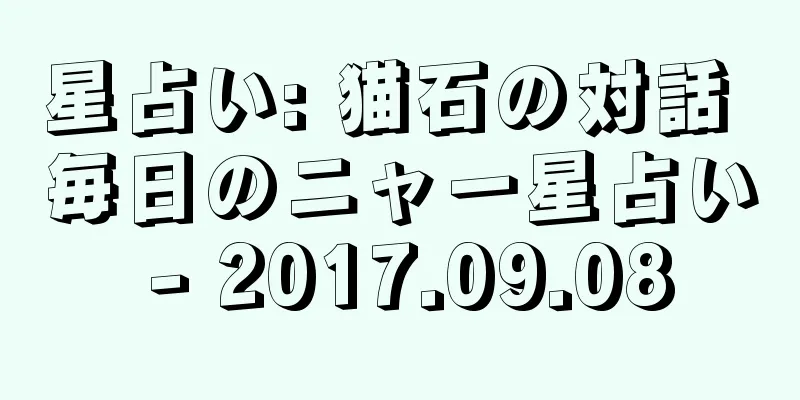 星占い: 猫石の対話 毎日のニャー星占い - 2017.09.08
