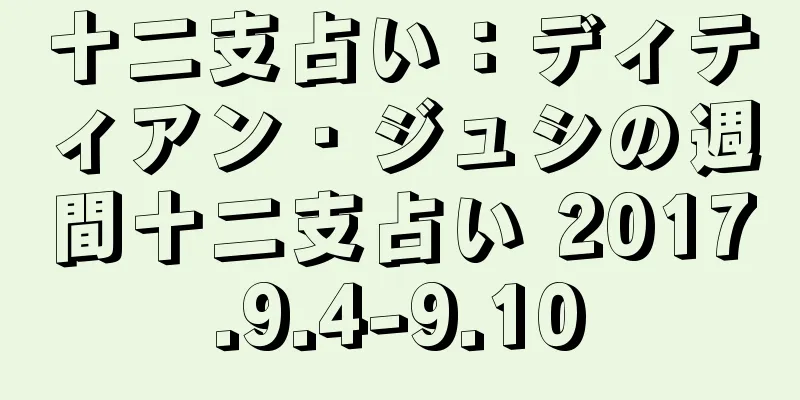 十二支占い：ディティアン・ジュシの週間十二支占い 2017.9.4-9.10