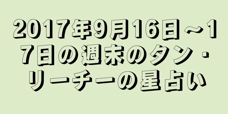 2017年9月16日〜17日の週末のタン・リーチーの星占い