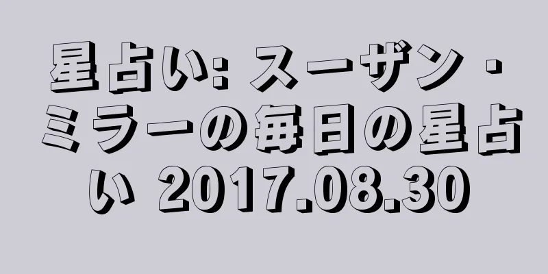 星占い: スーザン・ミラーの毎日の星占い 2017.08.30