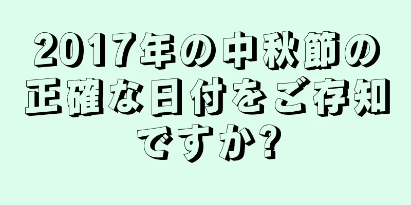 2017年の中秋節の正確な日付をご存知ですか?