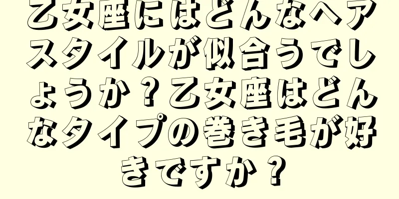 乙女座にはどんなヘアスタイルが似合うでしょうか？乙女座はどんなタイプの巻き毛が好きですか？