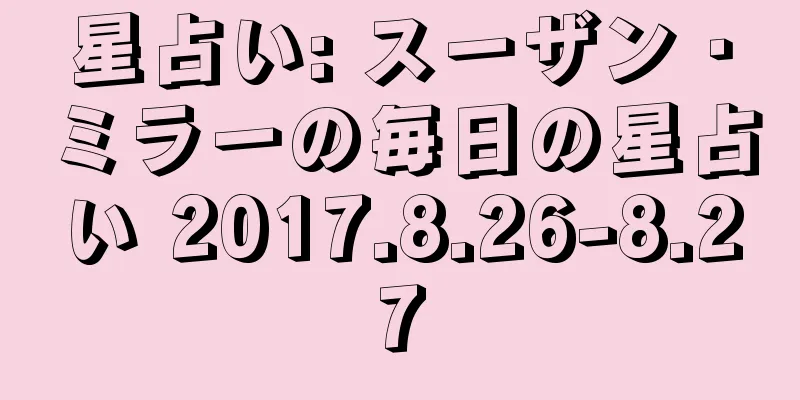 星占い: スーザン・ミラーの毎日の星占い 2017.8.26-8.27