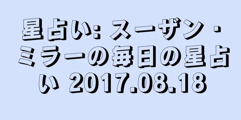 星占い: スーザン・ミラーの毎日の星占い 2017.08.18
