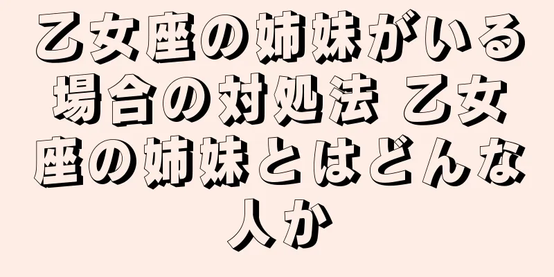 乙女座の姉妹がいる場合の対処法 乙女座の姉妹とはどんな人か