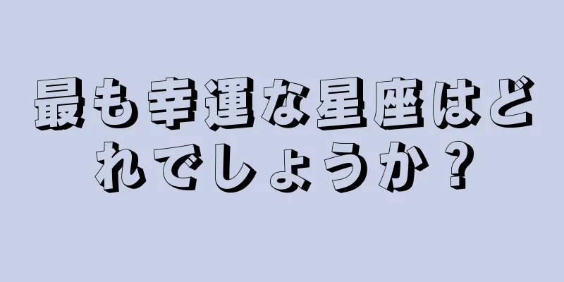 最も幸運な星座はどれでしょうか？