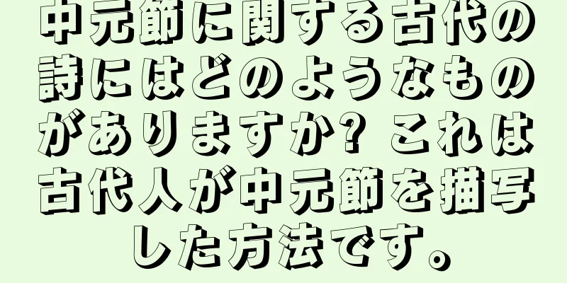中元節に関する古代の詩にはどのようなものがありますか? これは古代人が中元節を描写した方法です。