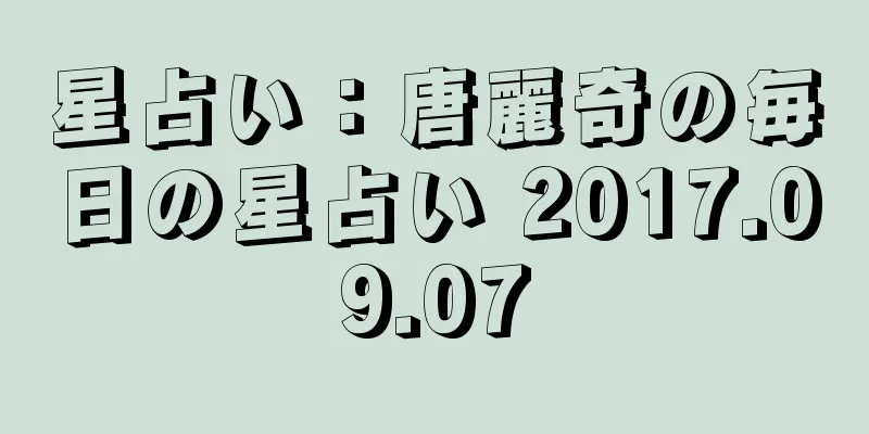 星占い：唐麗奇の毎日の星占い 2017.09.07