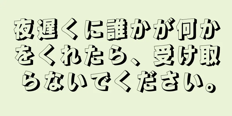 夜遅くに誰かが何かをくれたら、受け取らないでください。