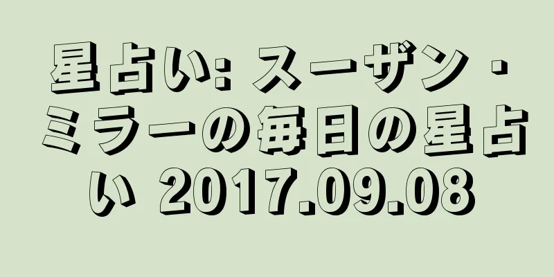 星占い: スーザン・ミラーの毎日の星占い 2017.09.08