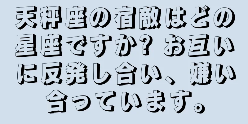 天秤座の宿敵はどの星座ですか? お互いに反発し合い、嫌い合っています。