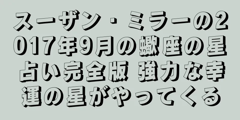 スーザン・ミラーの2017年9月の蠍座の星占い完全版 強力な幸運の星がやってくる