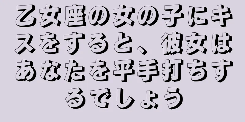 乙女座の女の子にキスをすると、彼女はあなたを平手打ちするでしょう