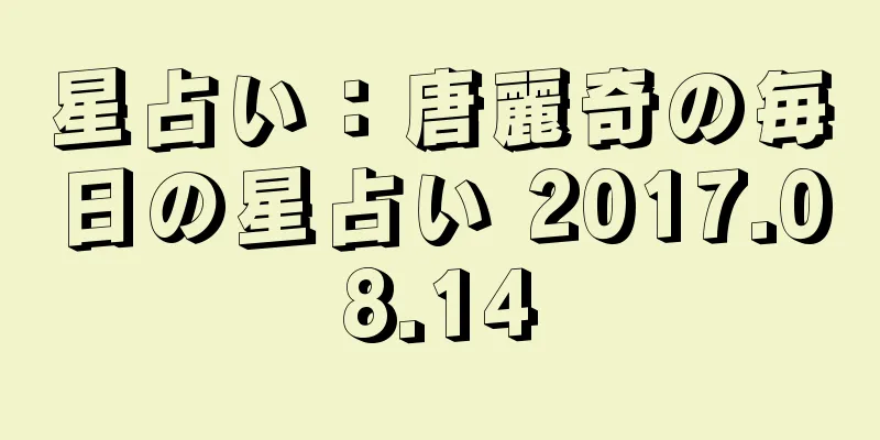 星占い：唐麗奇の毎日の星占い 2017.08.14