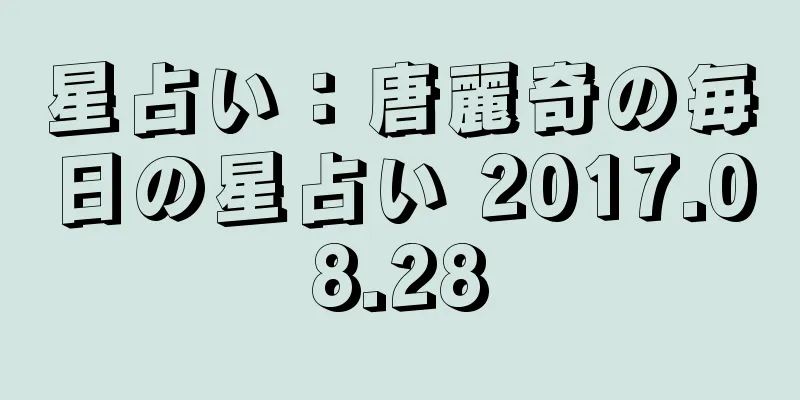 星占い：唐麗奇の毎日の星占い 2017.08.28