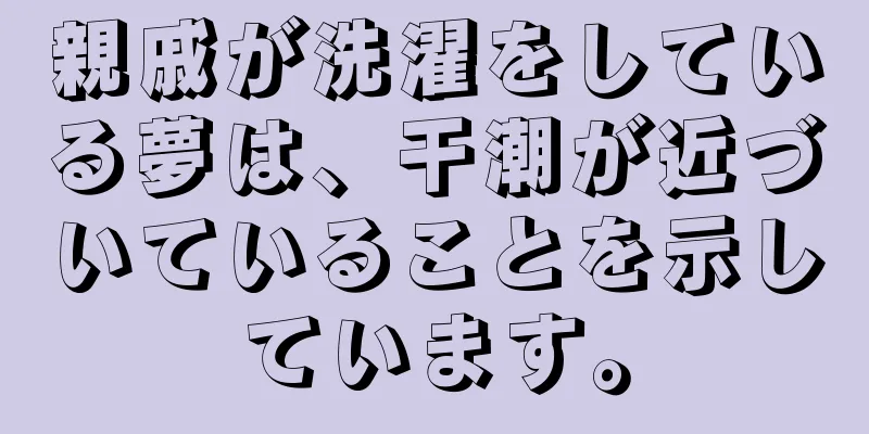 親戚が洗濯をしている夢は、干潮が近づいていることを示しています。