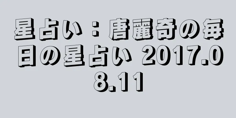 星占い：唐麗奇の毎日の星占い 2017.08.11