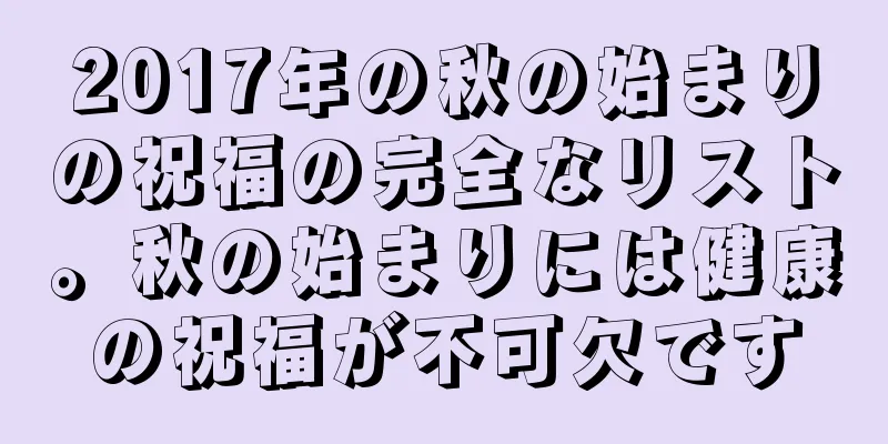 2017年の秋の始まりの祝福の完全なリスト。秋の始まりには健康の祝福が不可欠です