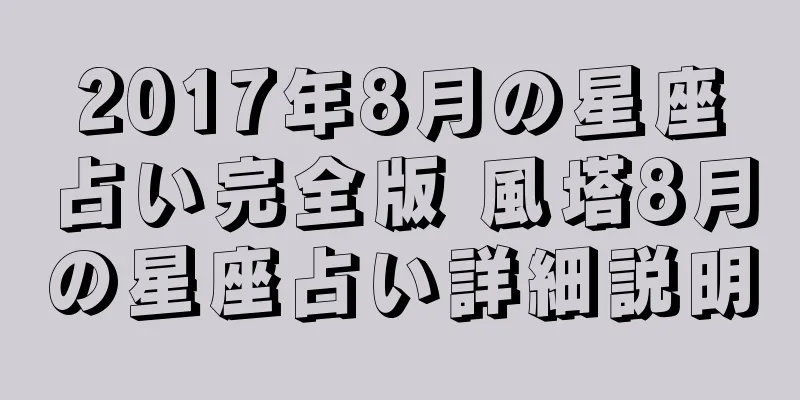 2017年8月の星座占い完全版 風塔8月の星座占い詳細説明