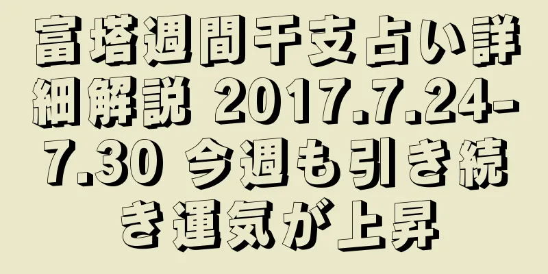 富塔週間干支占い詳細解説 2017.7.24-7.30 今週も引き続き運気が上昇