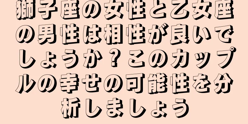 獅子座の女性と乙女座の男性は相性が良いでしょうか？このカップルの幸せの可能性を分析しましょう