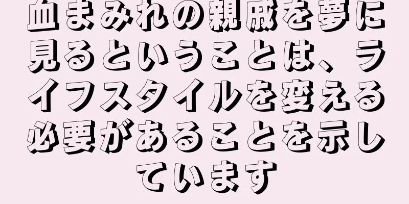血まみれの親戚を夢に見るということは、ライフスタイルを変える必要があることを示しています