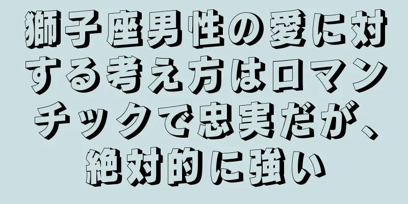 獅子座男性の愛に対する考え方はロマンチックで忠実だが、絶対的に強い