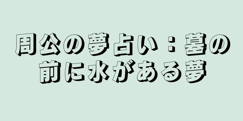 周公の夢占い：墓の前に水がある夢