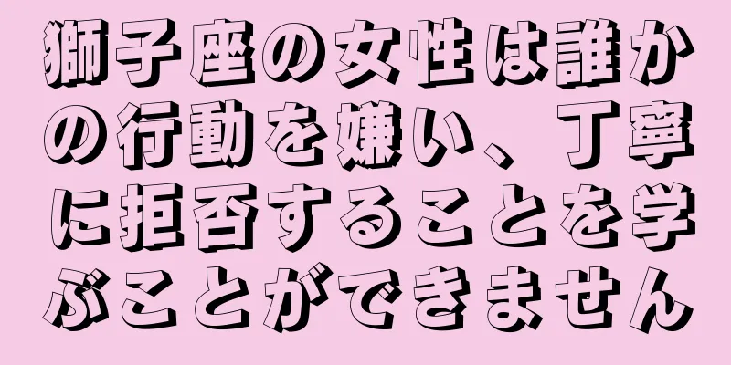 獅子座の女性は誰かの行動を嫌い、丁寧に拒否することを学ぶことができません