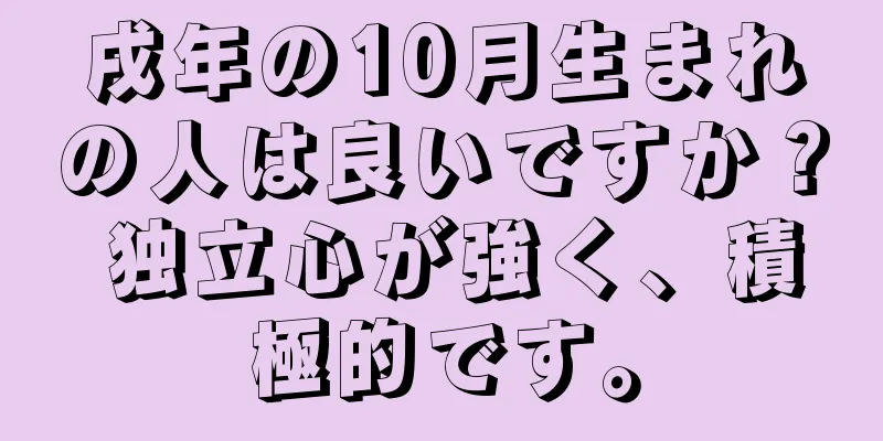 戌年の10月生まれの人は良いですか？ 独立心が強く、積極的です。