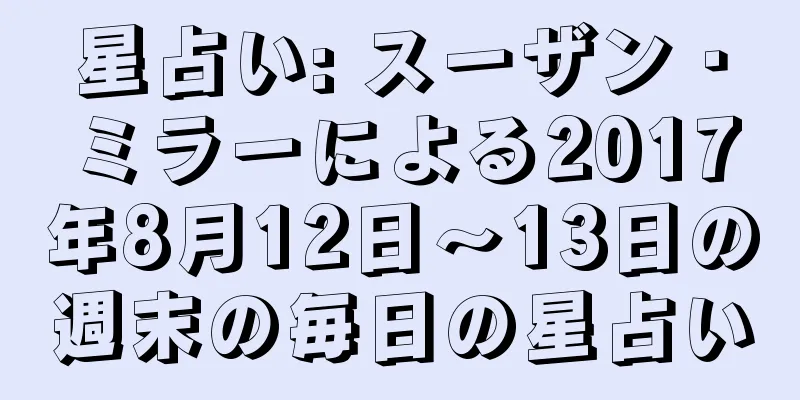 星占い: スーザン・ミラーによる2017年8月12日〜13日の週末の毎日の星占い