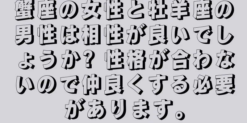 蟹座の女性と牡羊座の男性は相性が良いでしょうか? 性格が合わないので仲良くする必要があります。
