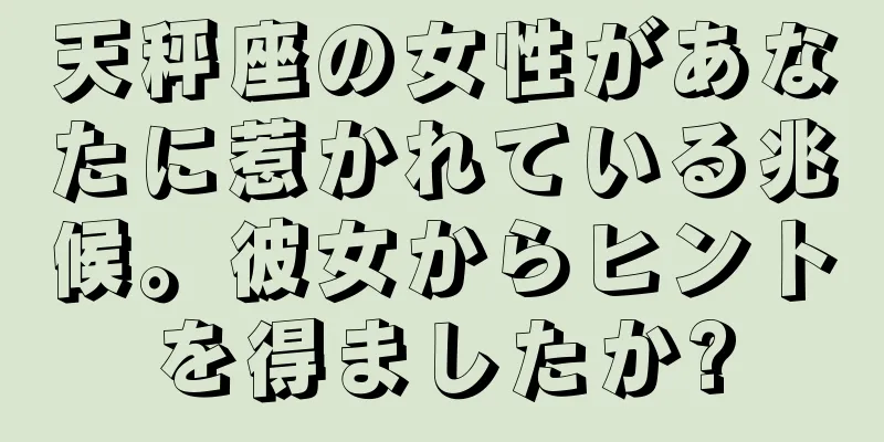 天秤座の女性があなたに惹かれている兆候。彼女からヒントを得ましたか?