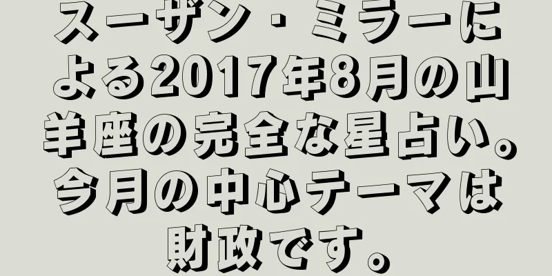 スーザン・ミラーによる2017年8月の山羊座の完全な星占い。今月の中心テーマは財政です。