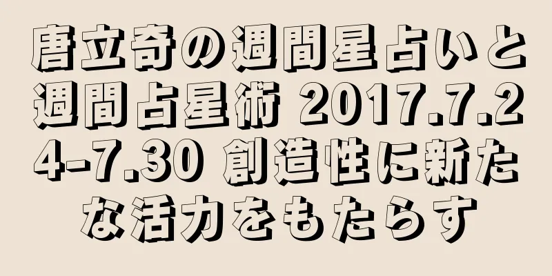 唐立奇の週間星占いと週間占星術 2017.7.24-7.30 創造性に新たな活力をもたらす