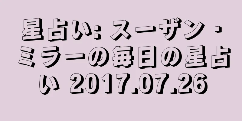 星占い: スーザン・ミラーの毎日の星占い 2017.07.26
